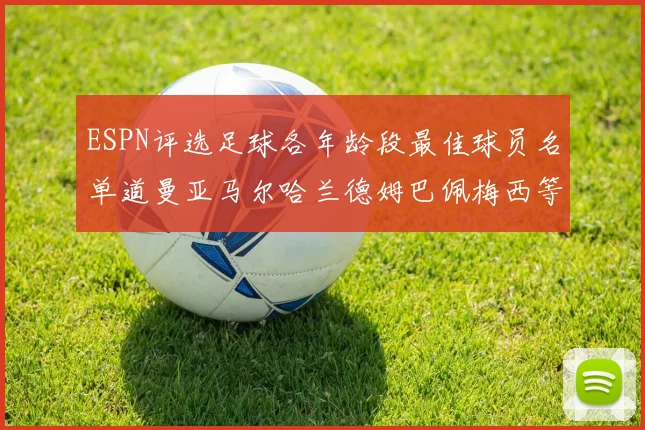 ESPN评选足球各年龄段最佳球员名单道曼亚马尔哈兰德姆巴佩梅西等人上榜