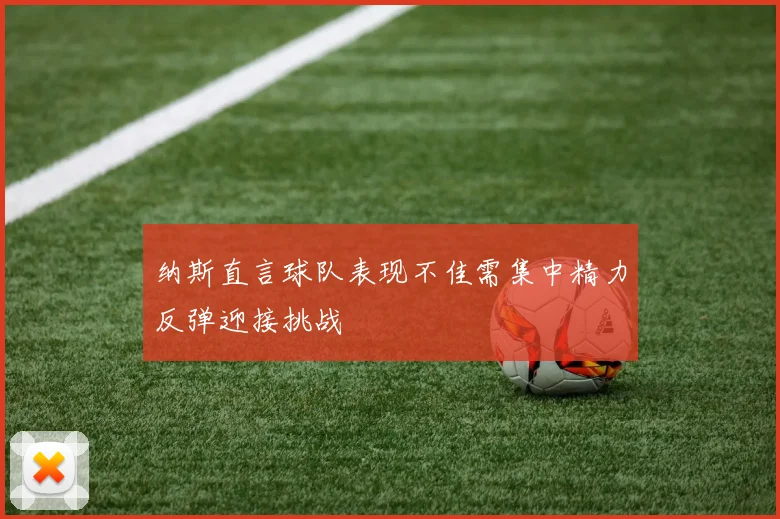 纳斯直言球队表现不佳需集中精力反弹迎接挑战