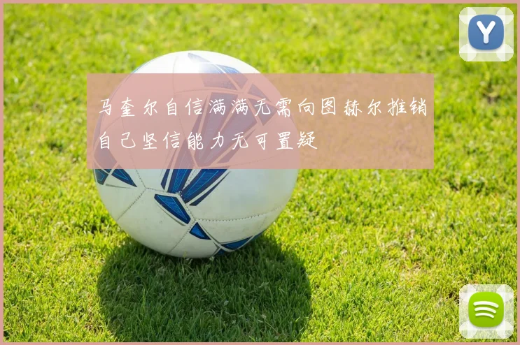 马奎尔自信满满无需向图赫尔推销自己坚信能力无可置疑