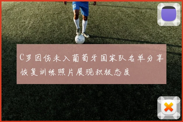 C罗因伤未入葡萄牙国家队名单分享恢复训练照片展现积极态度