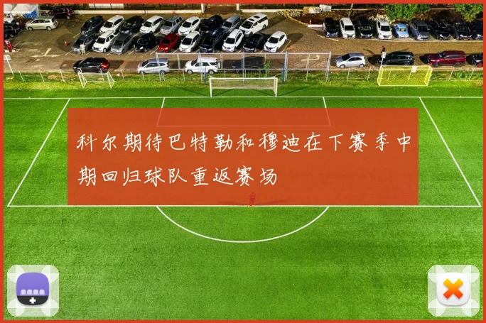 科尔期待巴特勒和穆迪在下赛季中期回归球队重返赛场